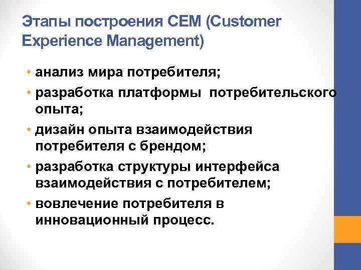 Этапы построения CEM (Customer Experience Management) • анализ мира потребителя; • разработка платформы потребительского