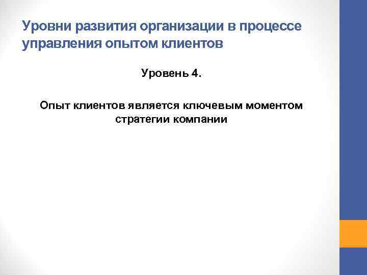 Уровни развития организации в процессе управления опытом клиентов Уровень 4. Опыт клиентов является ключевым