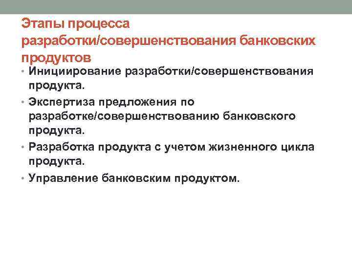 Этапы процесса разработки/совершенствования банковских продуктов • Инициирование разработки/совершенствования продукта. • Экспертиза предложения по разработке/совершенствованию