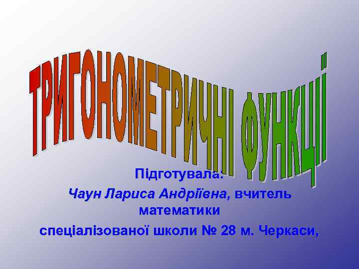 Підготувала: Чаун Лариса Андріївна, вчитель математики спеціалізованої школи № 28 м. Черкаси, 