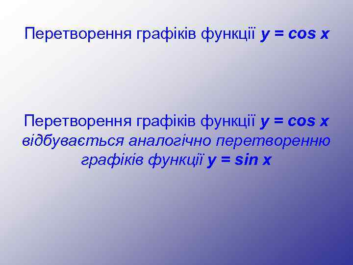 Перетворення графіків функції y = cos x відбувається аналогічно перетворенню графіків функції y =