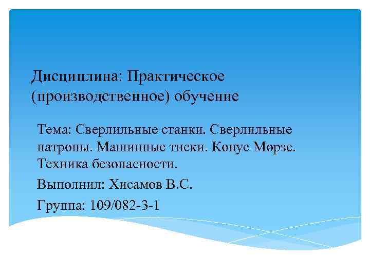 Дисциплина: Практическое (производственное) обучение Тема: Сверлильные станки. Сверлильные патроны. Машинные тиски. Конус Морзе. Техника