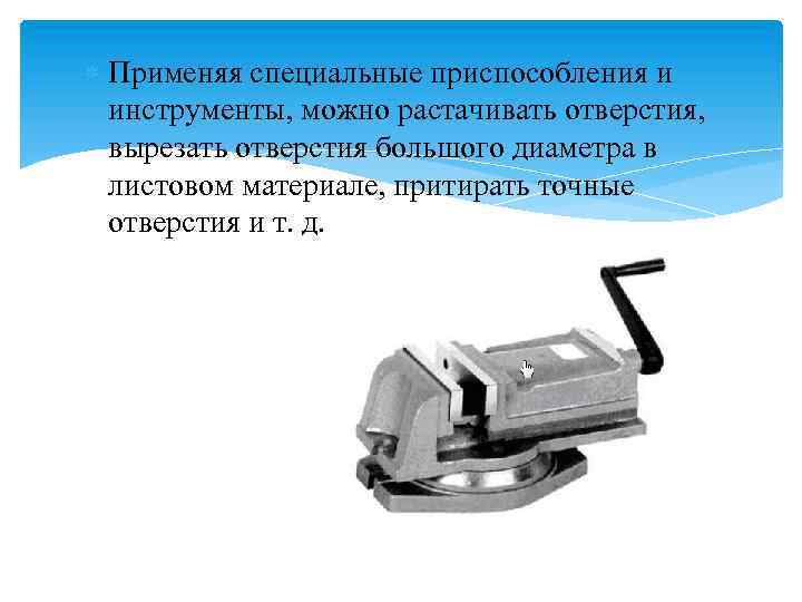  Применяя специальные приспособления и инструменты, можно растачивать отверстия, вырезать отверстия большого диаметра в