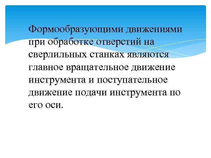  Формообразующими движениями при обработке отверстий на сверлильных станках являются главное вращательное движение инструмента