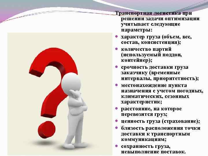 Транспортная логистика при решении задачи оптимизации учитывает следующие параметры: характер груза (объем, вес, состав,