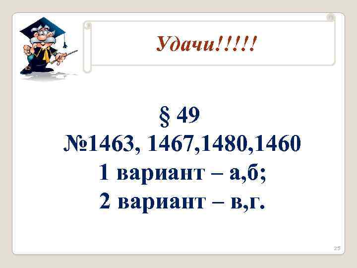 Домашнее задание Удачи!!!!! § 49 № 1463, 1467, 1480, 1460 1 вариант – а,