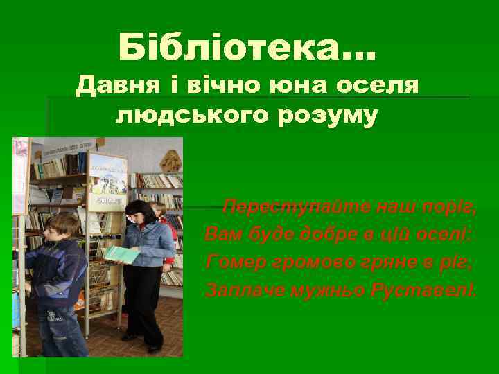 Бібліотека… Давня і вічно юна оселя людського розуму Переступайте наш поріг, Вам буде добре