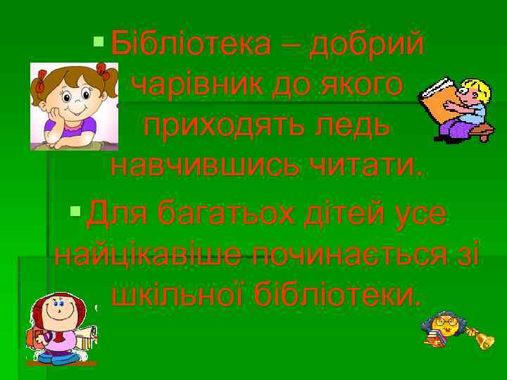 § Бібліотека – добрий чарівник до якого приходять ледь навчившись читати. § Для багатьох