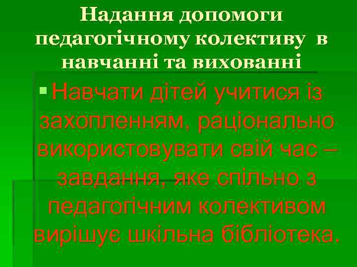 Надання допомоги педагогічному колективу в навчанні та вихованні § Навчати дітей учитися із захопленням,