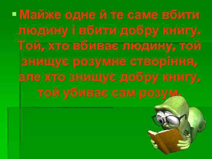 § Майже одне й те саме вбити людину і вбити добру книгу. Той, хто