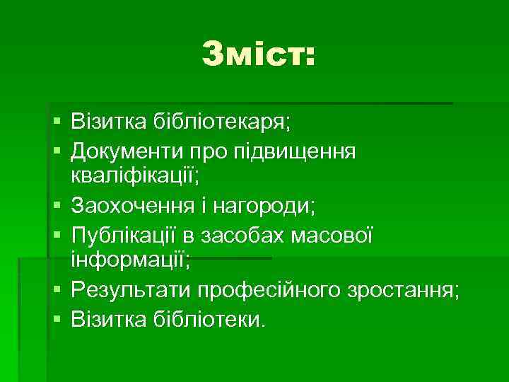 Зміст: § Візитка бібліотекаря; § Документи про підвищення кваліфікації; § Заохочення і нагороди; §