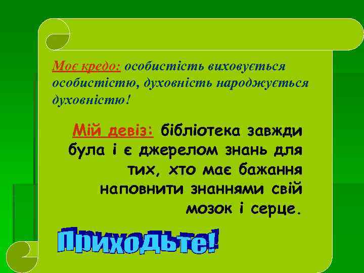 Моє кредо: особистість виховується особистістю, духовність народжується духовністю! Мій девіз: бібліотека завжди була і
