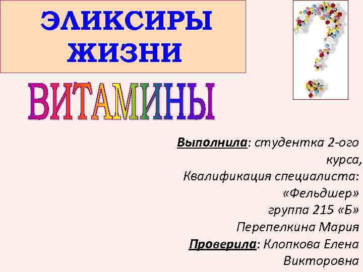 ЭЛИКСИРЫ ЖИЗНИ Выполнила: студентка 2 -ого курса, Квалификация специалиста: «Фельдшер» группа 215 «Б» Перепелкина