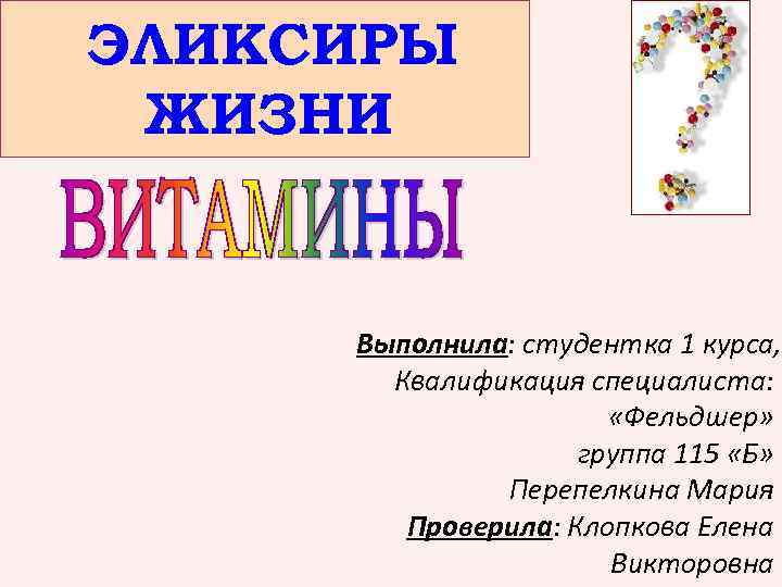 ЭЛИКСИРЫ ЖИЗНИ Выполнила: студентка 1 курса, Квалификация специалиста: «Фельдшер» группа 115 «Б» Перепелкина Мария
