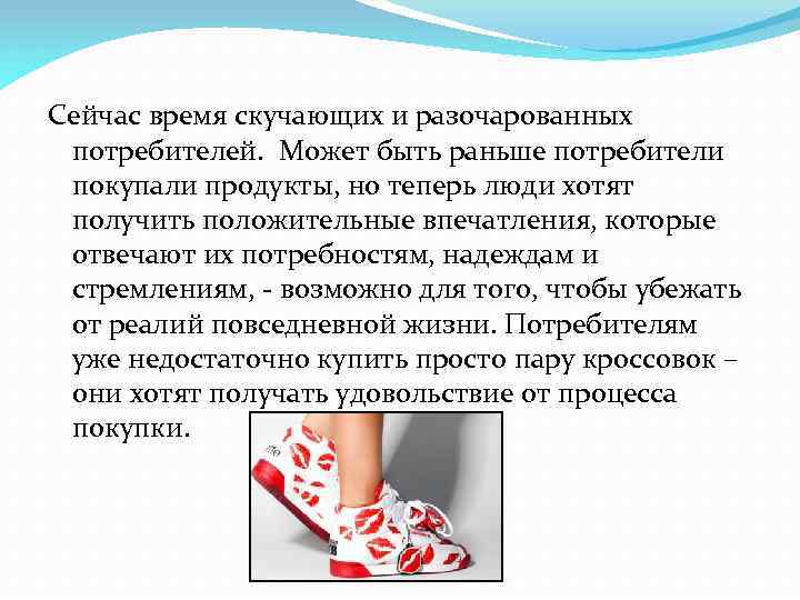 Сейчас время скучающих и разочарованных потребителей. Может быть раньше потребители покупали продукты, но теперь