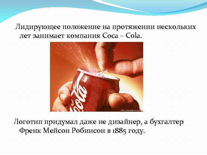 Лидирующее положение на протяжении нескольких лет занимает компания Coca – Cola. Логотип придумал даже