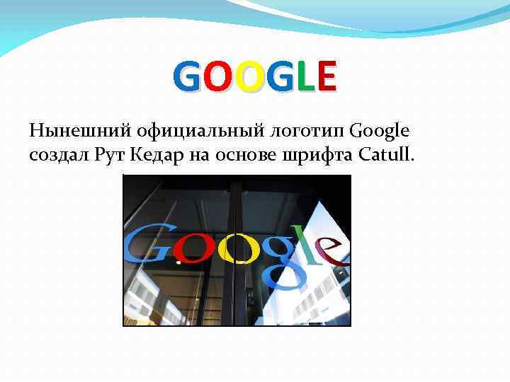 GO O GL E Нынешний официальный логотип Google создал Рут Кедар на основе шрифта