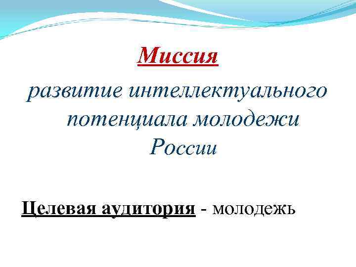 Миссия развитие интеллектуального потенциала молодежи России Целевая аудитория - молодежь 