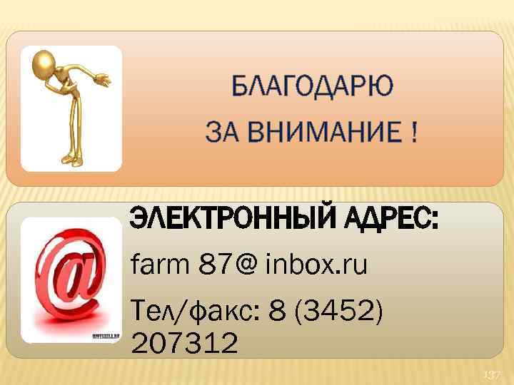 БЛАГОДАРЮ ЗА ВНИМАНИЕ ! ЭЛЕКТРОННЫЙ АДРЕС: farm 87@ inbox. ru Тел/факс: 8 (3452) 207312