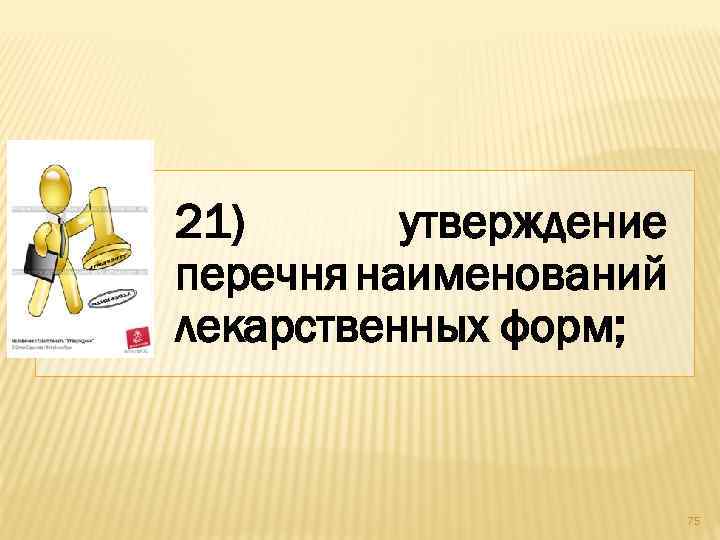 21) утверждение перечня наименований лекарственных форм; 75 