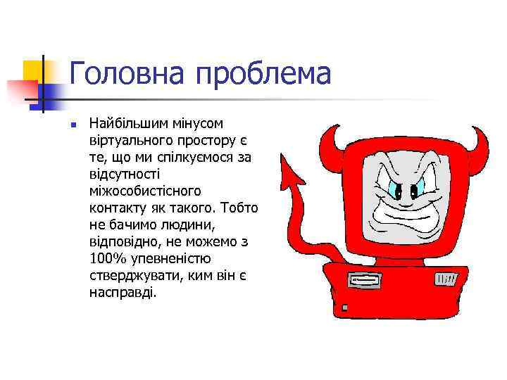 Головна проблема n Найбільшим мінусом віртуального простору є те, що ми спілкуємося за відсутності