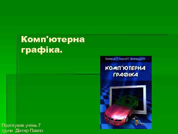 Комп'ютерна графіка. Підготував учень 7 групи Діхтяр Павло 