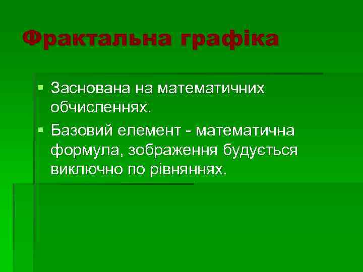 Фрактальна графіка § Заснована на математичних обчисленнях. § Базовий елемент - математична формула, зображення