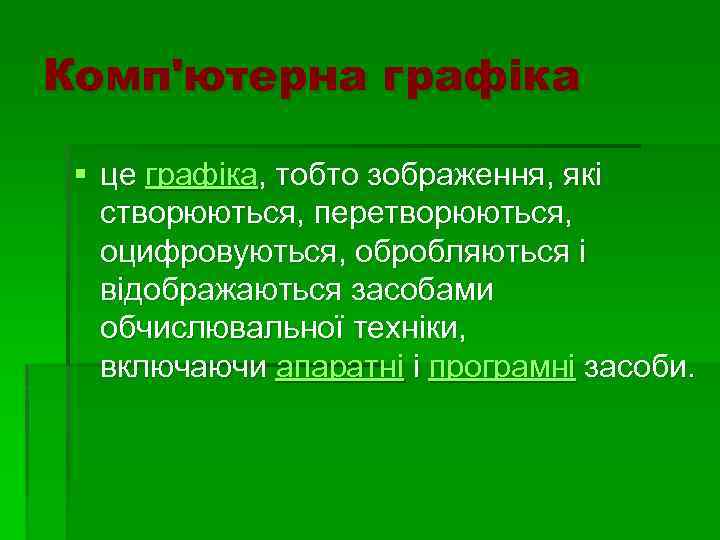 Комп'ютерна графіка § це графіка, тобто зображення, які створюються, перетворюються, оцифровуються, обробляються і відображаються