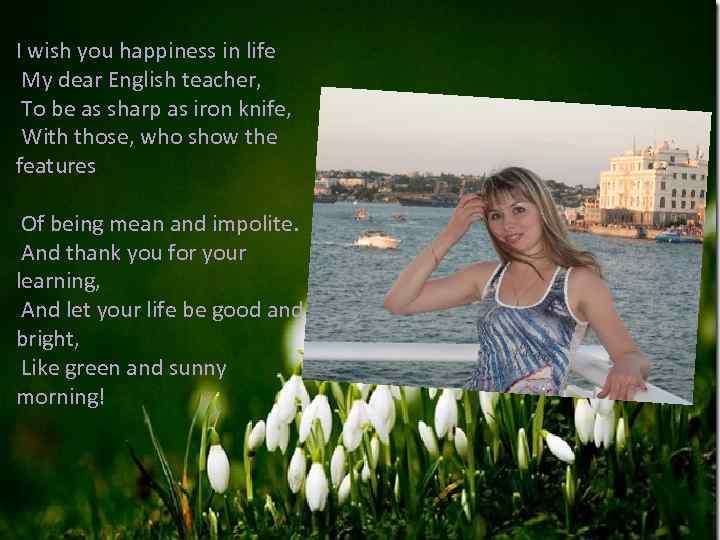 I wish you happiness in life My dear English teacher, To be as sharp