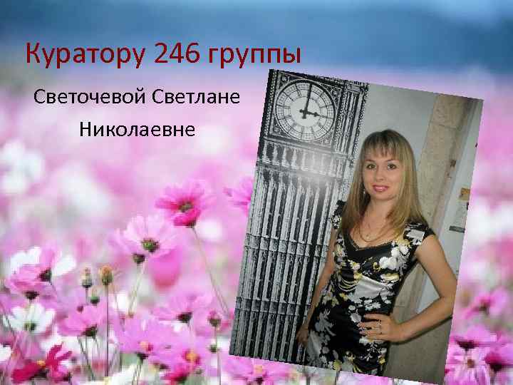 Куратору 246 группы Светочевой Светлане Николаевне 