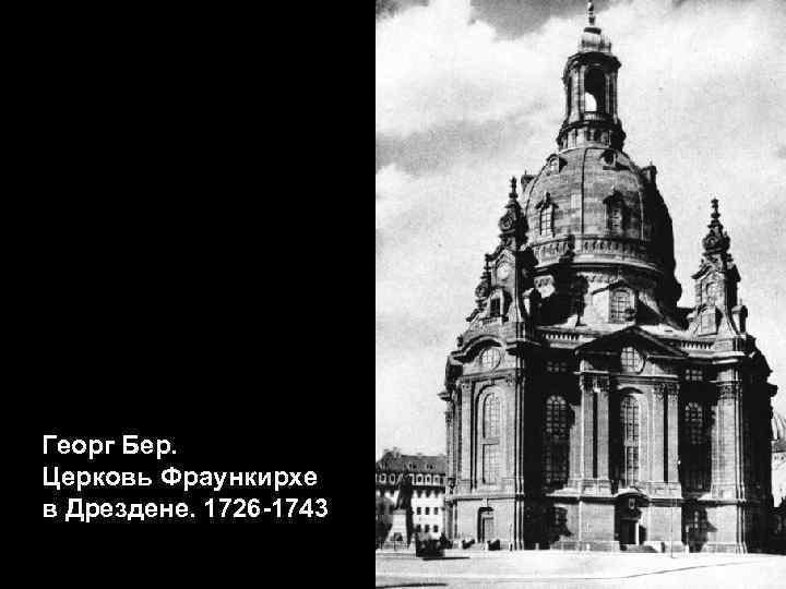 Георг Бер. Церковь Фраункирхе в Дрездене. 1726 -1743 
