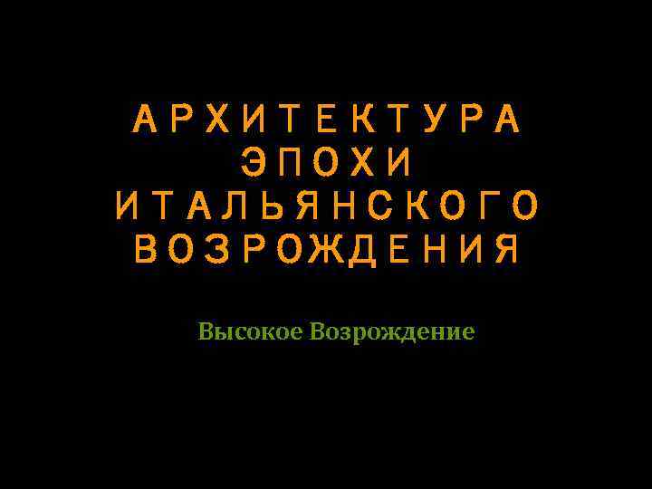 АРХИТЕКТУРА ЭПОХИ ИТАЛЬЯНСКОГО ВОЗРОЖДЕНИЯ Высокое Возрождение 