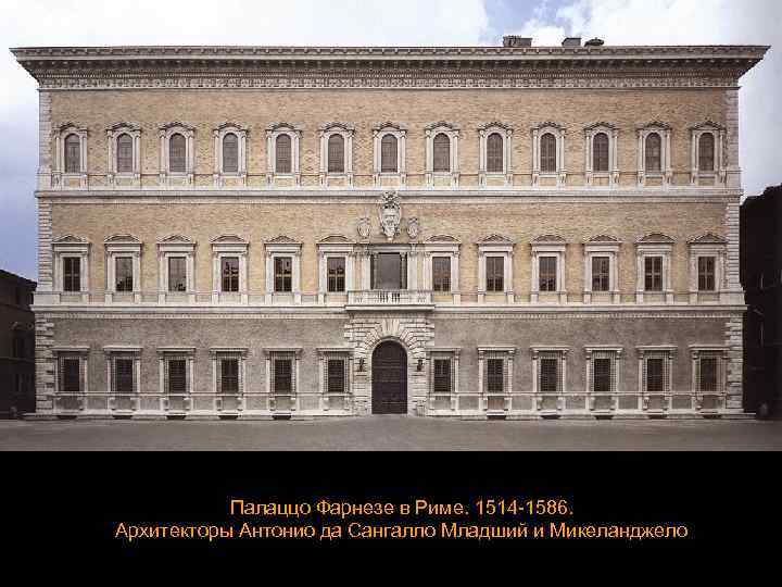 Палаццо Фарнезе в Риме. 1514 -1586. Архитекторы Антонио да Сангалло Младший и Микеланджело 