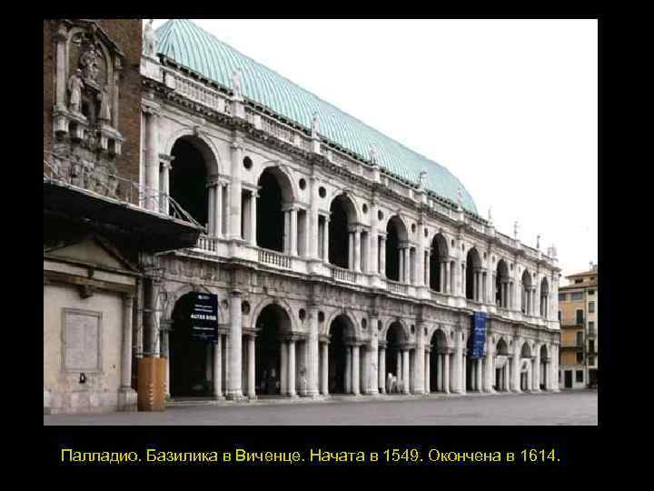 Палладио. Базилика в Виченце. Начата в 1549. Окончена в 1614. 