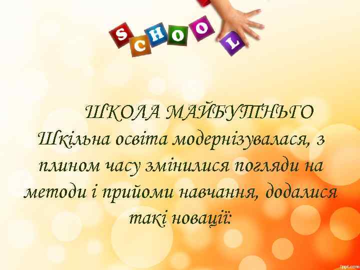 ШКОЛА МАЙБУТНЬГО Шкільна освіта модернізувалася, з плином часу змінилися погляди на методи і прийоми