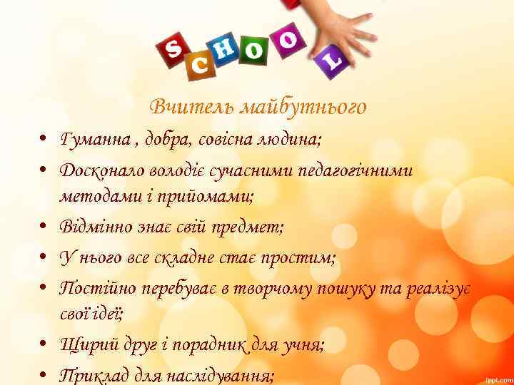 Вчитель майбутнього • Гуманна , добра, совісна людина; • Досконало володіє сучасними педагогічними методами