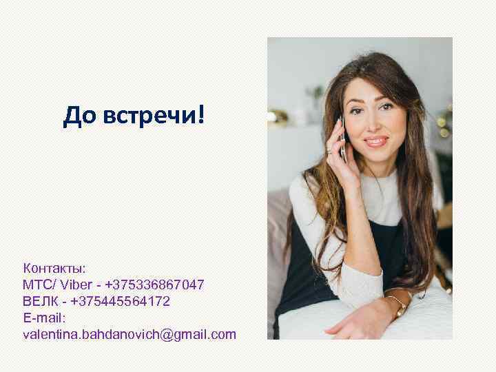 До встречи! Контакты: МТС/ Viber - +375336867047 ВЕЛК - +375445564172 E-mail: valentina. bahdanovich@gmail. com