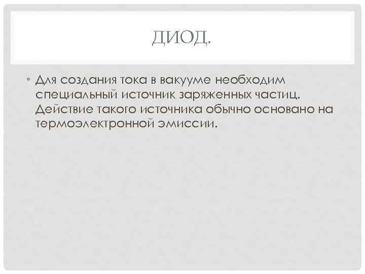ДИОД. • Для создания тока в вакууме необходим специальный источник заряженных частиц. Действие такого