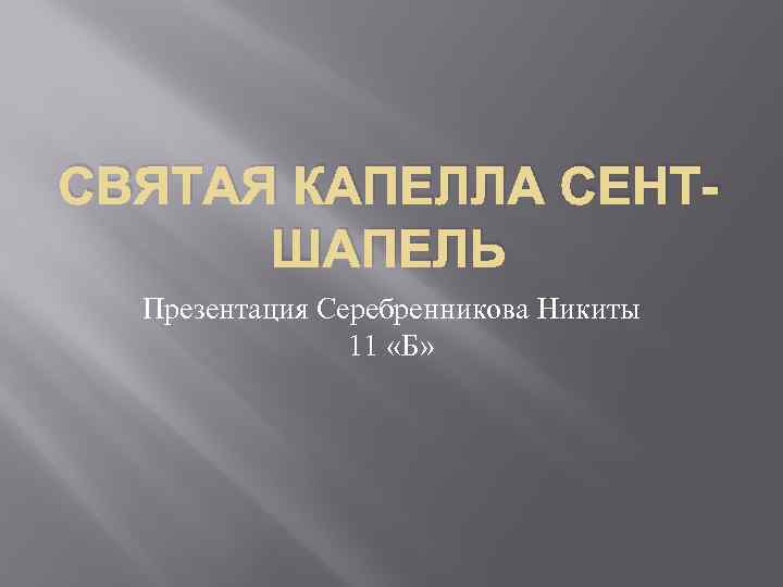 СВЯТАЯ КАПЕЛЛА СЕНТШАПЕЛЬ Презентация Серебренникова Никиты 11 «Б» 