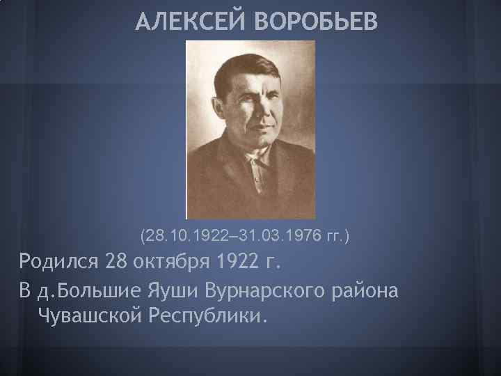 АЛЕКСЕЙ ВОРОБЬЕВ (28. 10. 1922– 31. 03. 1976 гг. ) Родился 28 октября 1922