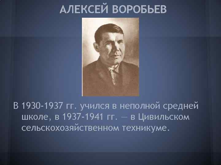 АЛЕКСЕЙ ВОРОБЬЕВ В 1930 -1937 гг. учился в неполной средней школе, в 1937 -1941