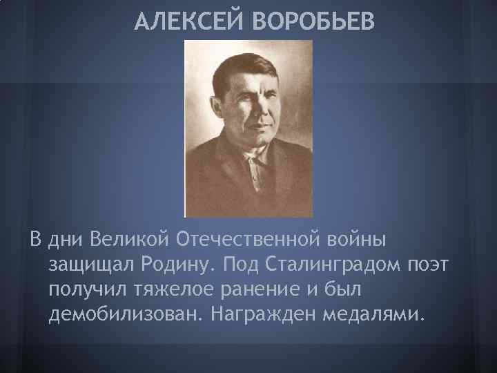 АЛЕКСЕЙ ВОРОБЬЕВ В дни Великой Отечественной войны защищал Родину. Под Сталинградом поэт получил тяжелое