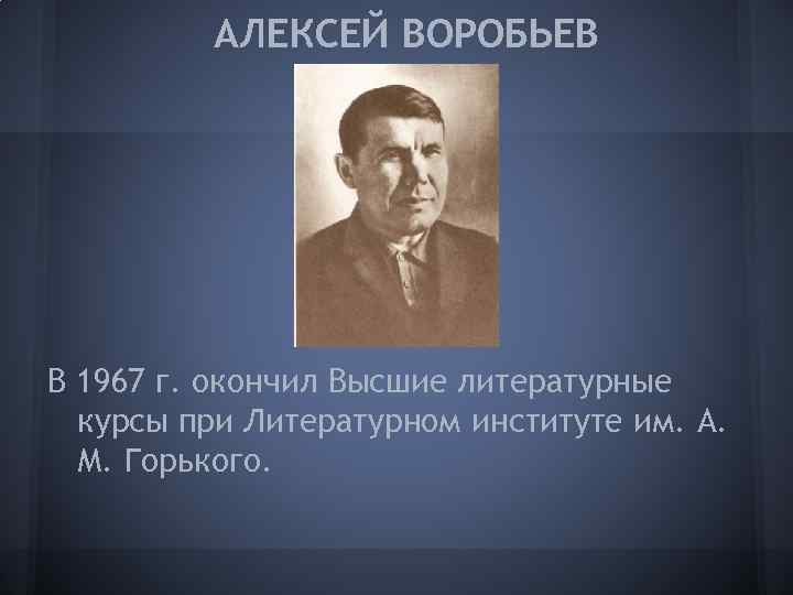 АЛЕКСЕЙ ВОРОБЬЕВ В 1967 г. окончил Высшие литературные курсы при Литературном институте им. А.