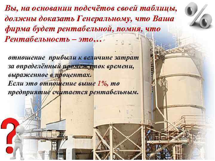 Вы, на основании подсчётов своей таблицы, должны доказать Генеральному, что Ваша фирма будет рентабельной,