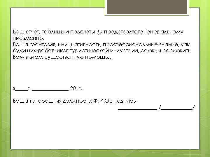 Ваш отчёт, таблицы и подсчёты Вы представляете Генеральному письменно. Ваша фантазия, инициативность, профессиональные знание,