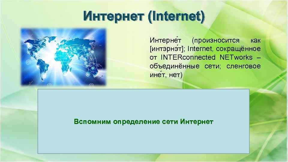 Интернет (Internet) Интерне т (произносится как [интэрнэ т]; Internet, сокращённое от INTERconnected NETworks –