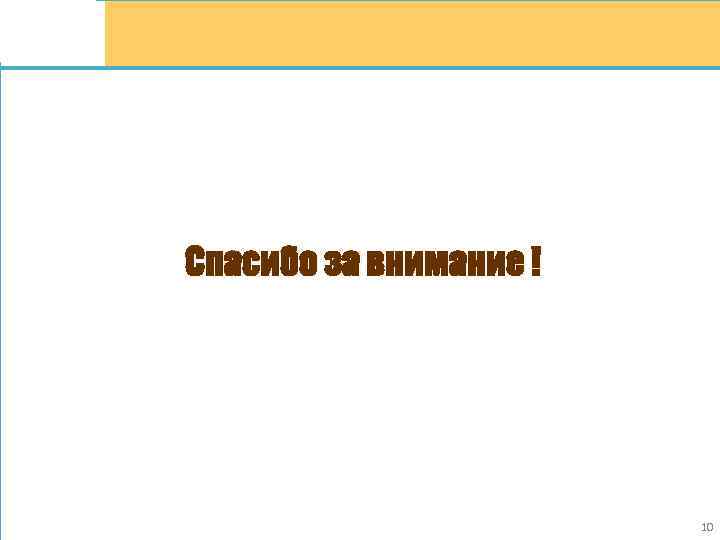 Спасибо за внимание ! 10 