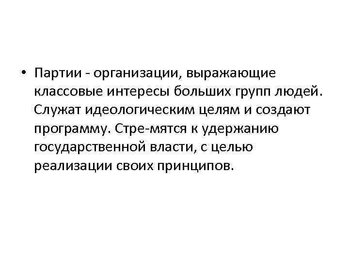  • Партии - организации, выражающие классовые интересы больших групп людей. Служат идеологическим целям