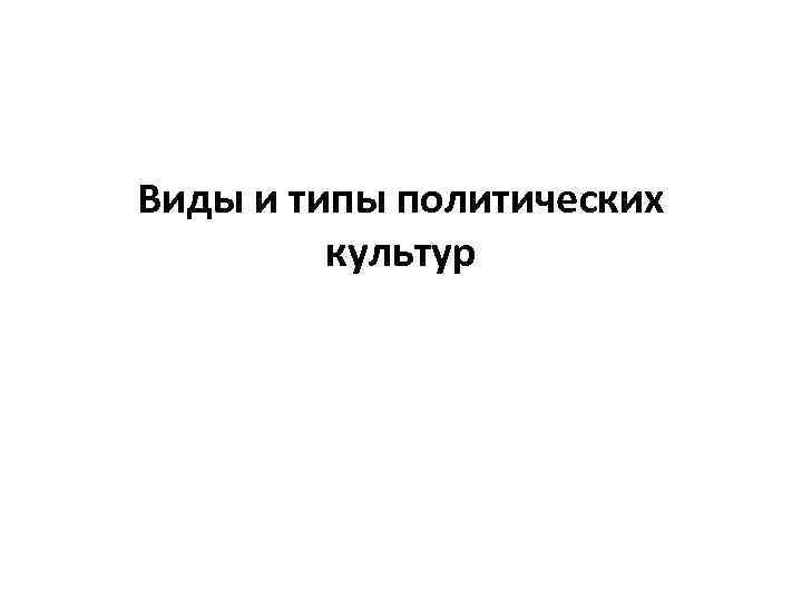 Виды и типы политических культур 