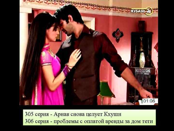 305 серия - Арнав снова целует Кхуши 306 серия - проблемы с оплатой аренды